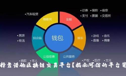 如何选择靠谱的区块链交易平台？揭示可信的平台背后秘密