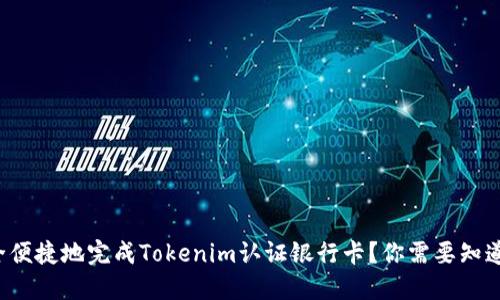 如何安全便捷地完成Tokenim认证银行卡？你需要知道的一切！