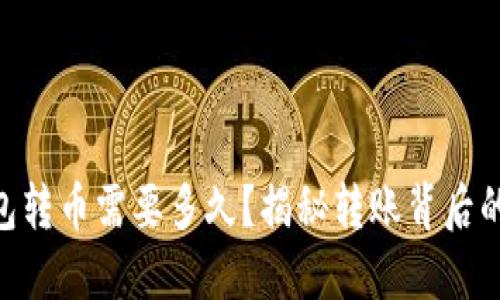 Tokenim钱包转币需要多久？揭秘转账背后的秘密与技巧