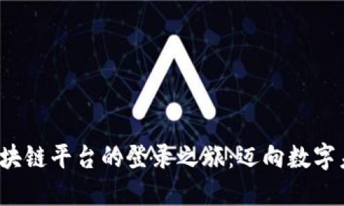 探索云南省区块链平台的登录之旅：迈向数字未来的第一步！