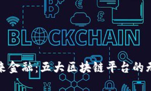 探索未来金融：五大区块链平台的无限可能