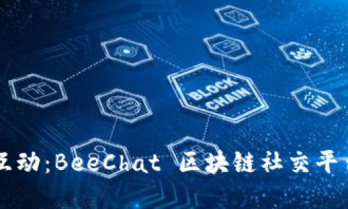重新定义社交互动：BeeChat 区块链社交平台的魅力与潜力