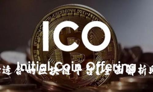 如何选择适合的区块链平台？全面解析助你决策！