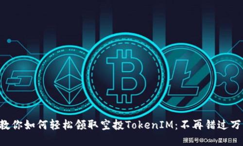 一步步教你如何轻松领取空投TokenIM：不再错过万元奖金！