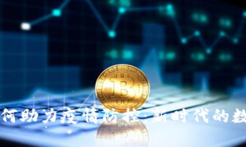 区块链技术如何助力疫情防控：新时代的数字安全与透明