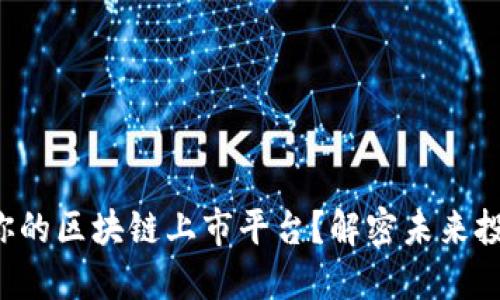 如何选择适合你的区块链上市平台？解密未来投资的关键所在！