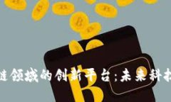 探索区块链领域的创新平台：未来科技的引领者