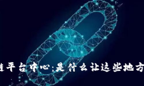 探索区块链平台中心：是什么让这些地方如此特殊？