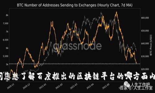 请问您想了解百度推出的区块链平台的哪方面内容？