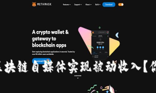 如何通过区块链自媒体实现被动收入？你也能做到！