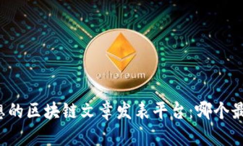 寻找理想的区块链文章发表平台：哪个最适合你？