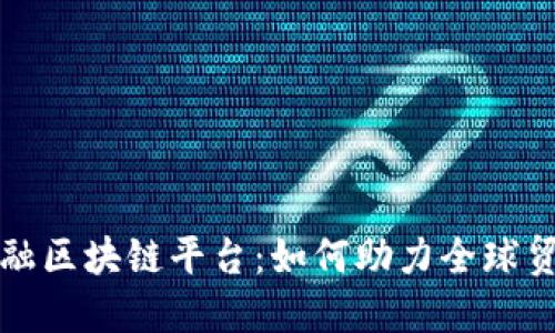 搭建贸易金融区块链平台：如何助力全球贸易的新未来