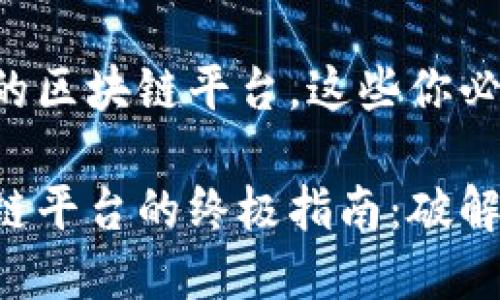 选择适合自己的区块链平台，这些你必须了解！

挑选理想区块链平台的终极指南：破解迷雾、挖掘潜力