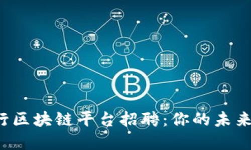 揭秘宁波中行区块链平台招聘：你的未来在这里等你！