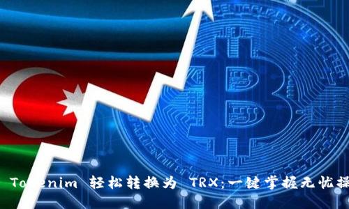如何将 Tokenim 轻松转换为 TRX：一键掌握无忧操作指南