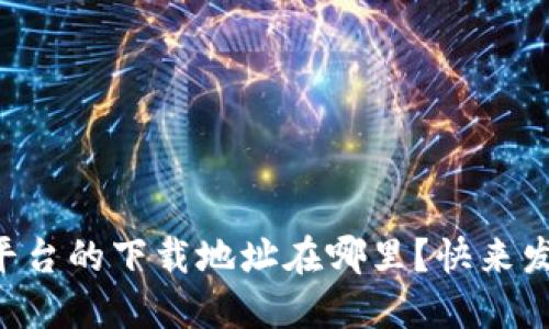 区块链查询平台的下载地址在哪里？快来发现它的秘密！