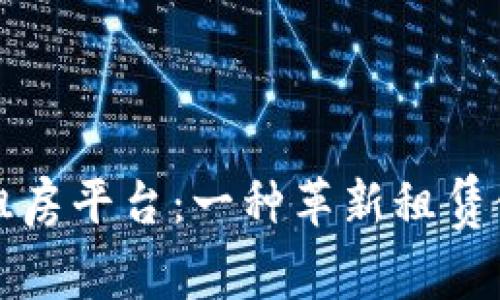 阿里区块链租房平台：一种革新租赁体验的新选择