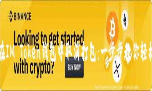 如何在IM Token钱包中取消打包：一步步教你轻松操作