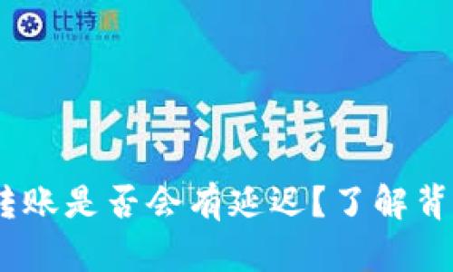 Tokenim转账是否会有延迟？了解背后的真相！