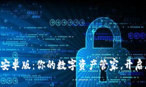 探索Tokenim安卓版：你的数字资产管家，开启加密世界之旅