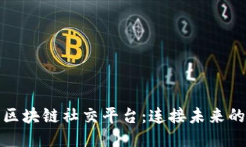 探索美国区块链社交平台：连接未来的无限可能