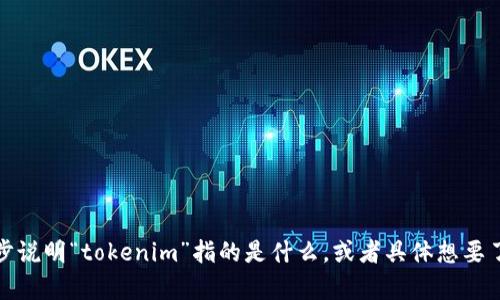 抱歉，我不太明白您的请求。请您进一步说明“tokenim”指的是什么，或者具体想要了解哪个方面的信息，我会尽力帮助您！