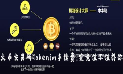 揭秘！火币交易所Tokenim手续费：究竟值不值得你关注？