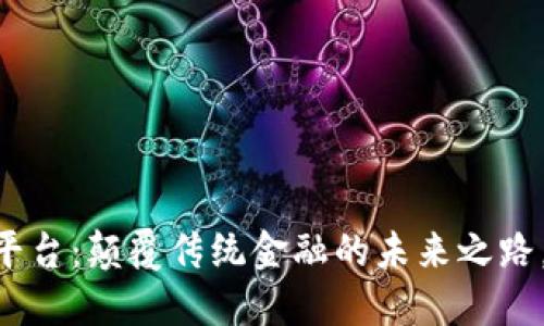 X Chain区块链平台：颠覆传统金融的未来之路，探索无尽可能性