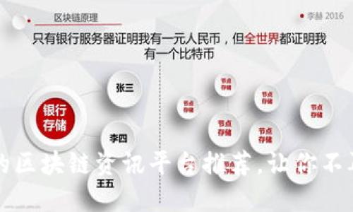 2023年最受欢迎的区块链资讯平台推荐，让你不再错过每一个机会！