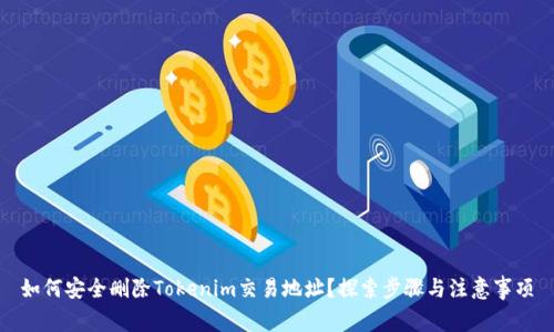 如何安全删除Tokenim交易地址？探索步骤与注意事项