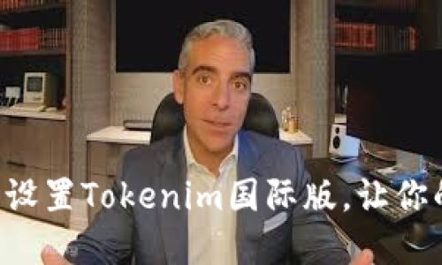 一步步教你如何轻松设置Tokenim国际版，让你的加密之旅更加顺畅！