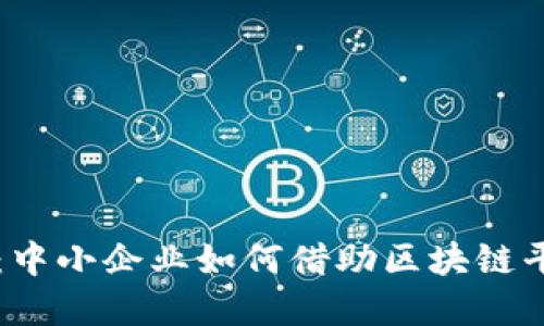 解锁融资新模式：中小企业如何借助区块链平台实现资金自由