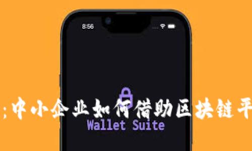 解锁融资新模式：中小企业如何借助区块链平台实现资金自由