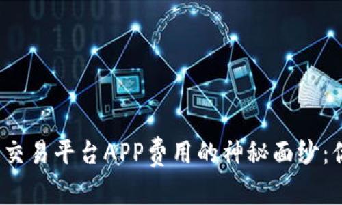揭开区块链交易平台APP费用的神秘面纱：你真的懂吗？