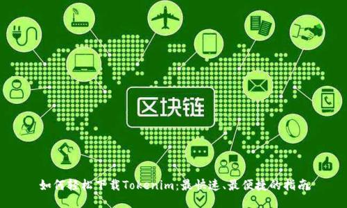如何轻松下载Tokenim：最快速、最便捷的指南