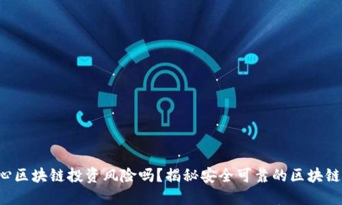 你还在担心区块链投资风险吗？揭秘安全可靠的区块链交易平台！