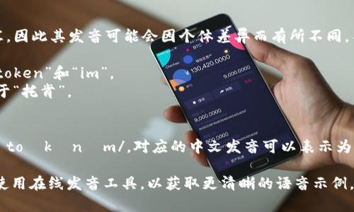 在英语中，“tokenim”这个词并不是常见的词汇，因此其发音可能会因个体差异而有所不同。不过，根据英语的发音规则，可以进行以下推测：

1. **发音规则**：这个词可以分为两个部分：“token”和“im”。
   - “token”的发音为 /ˈtoʊkən/，类似于“托肯”。
   - “im” 可以发音为 /ɪm/，类似于“音”。
   
因此，整个词“tokenim”的发音可以近似为 /ˈtoʊkənɪm/，对应的中文发音可以表示为“托肯音”。

如果需要更准确的发音，建议查阅发音字典或使用在线发音工具，以获取更清晰的语音示例。