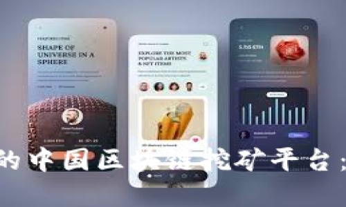 如何选择适合您的中国区块链挖矿平台：探索、比较与决策