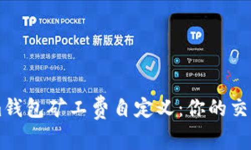 轻松掌握Tokenim钱包矿工费自定义：你的交易，谁说不能掌控？