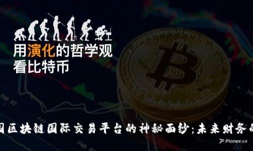 揭开中国区块链国际交易平台的神秘面纱：未来财务的新选择