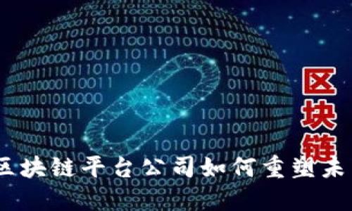 探索云南：区块链平台公司如何重塑未来商业模式