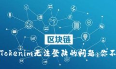 如何解决Tokenim无法登陆的问题：你不是一个人