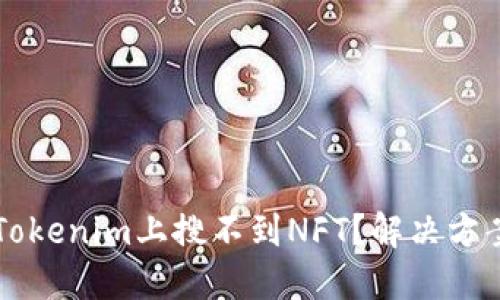 为何在Tokenim上搜不到NFT？解决方案及指导