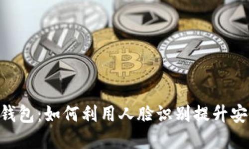 探索Tokenim钱包：如何利用人脸识别提升安全性和便捷性