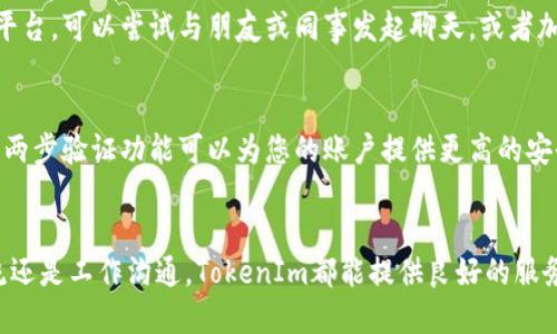 要开通TokenIm（Token即时消息平台），请按照以下步骤进行操作：

步骤一：访问TokenIm官网
首先，您需要访问TokenIm的官方网站。确保您使用的是可信赖的网络连接，以避免任何安全风险。在官网上，您将获得有关TokenIm服务的最新信息和各种功能介绍。

步骤二：注册账户
在TokenIm主页上，通常会有一个“注册”或“创建账户”的按钮。点击这个按钮，您将被引导至注册页面。在注册过程中，您需要提供一些基本信息，例如邮箱地址、用户名和密码。确保使用一个安全且容易记住的密码。完成填写后，点击“提交”或“注册”按钮。

步骤三：邮箱验证
注册后，TokenIm会向您提供的邮箱发送一封验证邮件。打开您的邮箱，找到这封邮件，并点击其中的验证链接。这个步骤是为了确认您使用的邮箱地址是有效的，并且您有权访问它。

步骤四：登录账户
邮箱验证完成后，返回TokenIm网站，使用您注册的账户信息进行登录。输入用户名和密码后，点击“登录”按钮，您将进入TokenIm的用户界面。

步骤五：设置个人资料
首次登录后，建议您完善个人资料。这可能包括设置头像、填写个人简介等。完善的个人资料有助于您在平台上与其他用户建立更好的联系。

步骤六：获取API密钥（如需要）
如果您计划进行开发或使用TokenIm的API，您可能需要获取API密钥。在用户控制面板中，找到相关的API设置，按照指示生成密钥。保存好您的密钥，因为它是访问API功能时所必需的。

步骤七：探索功能
TokenIm提供多种功能，如即时消息、群组聊天等。您可以花一些时间浏览这些功能，了解如何最佳利用平台。可以尝试与朋友或同事发起聊天，或者加入不同的讨论组。

步骤八：你是安全的
在使用TokenIm时，请始终注意安全性。确保您的密码定期更换，不与他人分享个人账户信息。此外，开启两步验证功能可以为您的账户提供更高的安全保护。

总结
开通TokenIm非常简单，只需遵循这些步骤，您便能成功注册并开始使用这个平台。无论是用于个人交流还是工作沟通，TokenIm都能提供良好的服务体验。希望您在使用过程中享受愉快的体验！