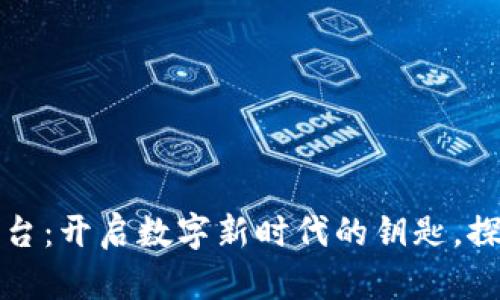 湖南区块链服务平台：开启数字新时代的钥匙，探索未来的无限可能