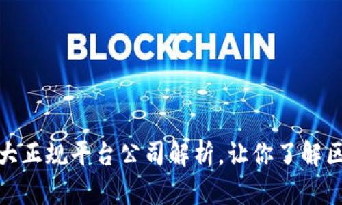 揭秘区块链世界：十大正规平台公司解析，让你了解区块链的潜力与影响！