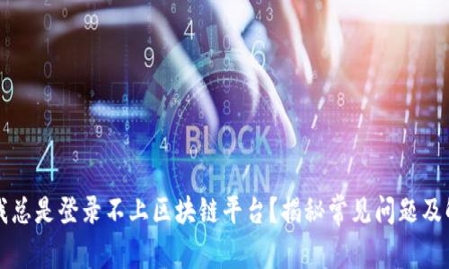 为什么我总是登录不上区块链平台？揭秘常见问题及解决方案