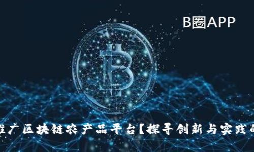 如何有效推广区块链农产品平台？探寻创新与实践的结合之道