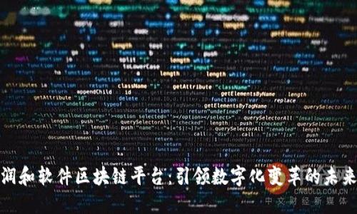 探索润和软件区块链平台：引领数字化变革的未来之路